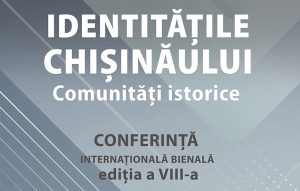 CONFERINȚA INTERNAȚIONALĂ EDIȚIA A VIII-a, „IDENTITĂȚILE CHIȘINĂULUI: COMUNITĂȚI ISTORICE”