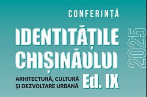 CONFERINȚA „IDENTITĂȚILE CHIȘINĂULUI: ARHITECTURĂ, CULTURĂ ȘI DEZVOLTARE URBANĂ”, EDIȚIA A IX-a
